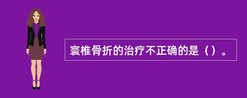 寰椎骨折的治疗不正确的是（）。