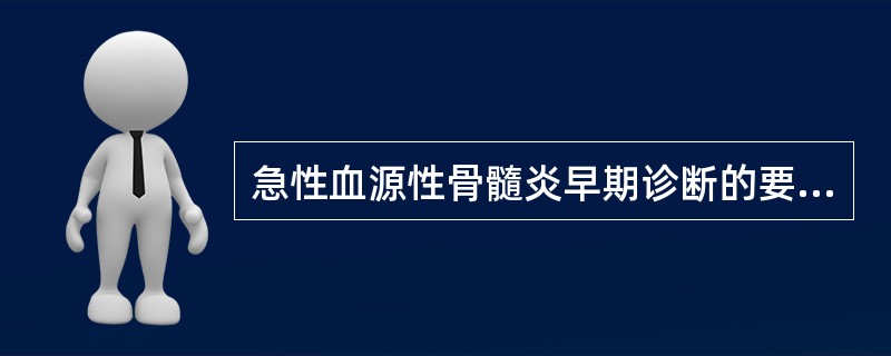 急性血源性骨髓炎早期诊断的要点包括（）。