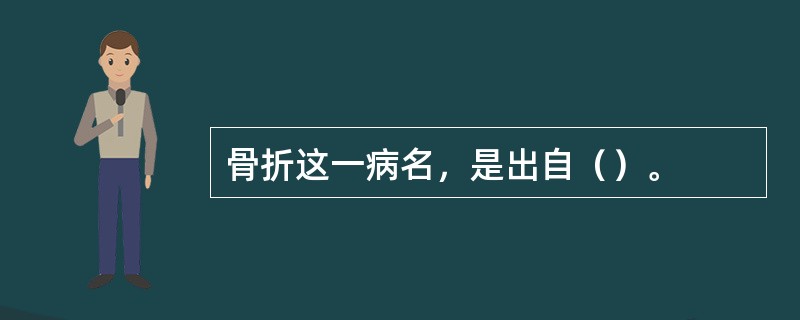 骨折这一病名，是出自（）。