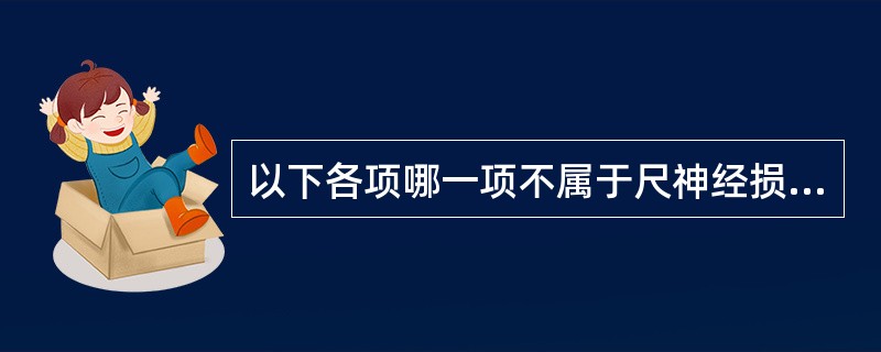 以下各项哪一项不属于尺神经损伤的临床表现（）。