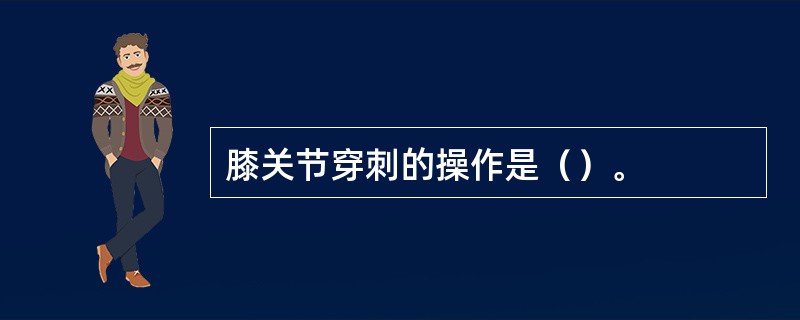 膝关节穿刺的操作是（）。