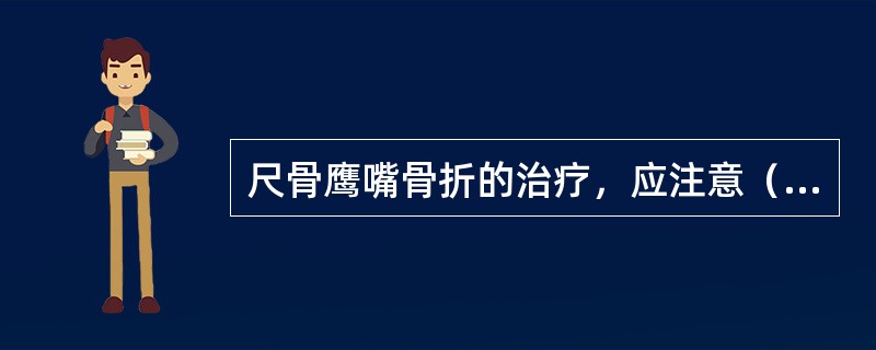 尺骨鹰嘴骨折的治疗，应注意（）。