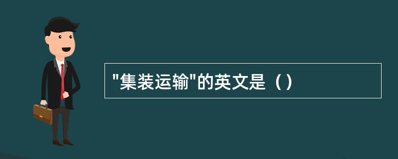 "集装运输"的英文是（）