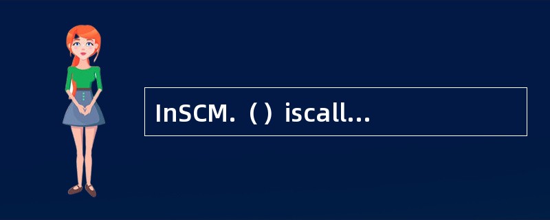 InSCM.（）iscalledasupstream，（）isreferredt