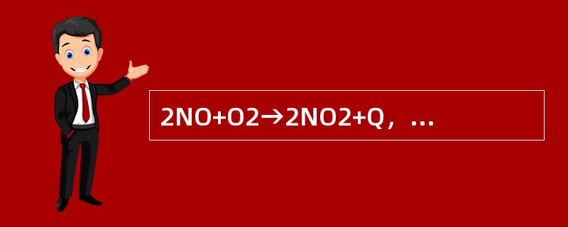 2NO+O2→2NO2+Q，在这个反应中降低温度反应向（）。