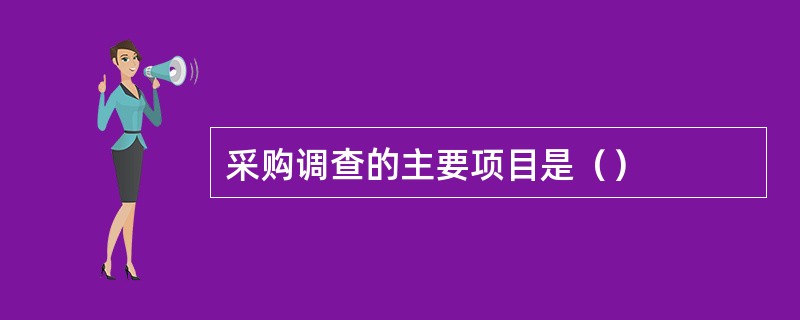 采购调查的主要项目是（）