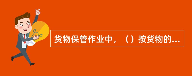 货物保管作业中，（）按货物的种类和性质分类（）