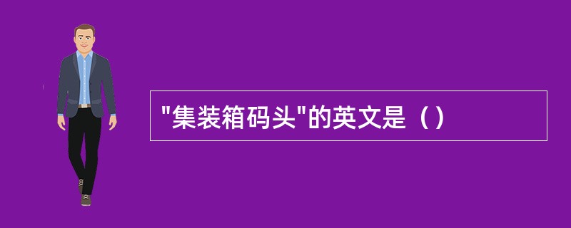"集装箱码头"的英文是（）