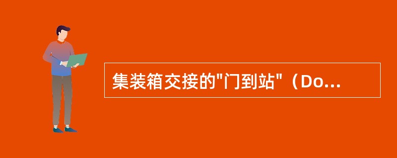 集装箱交接的"门到站"（Door/CFS）方式属于（）