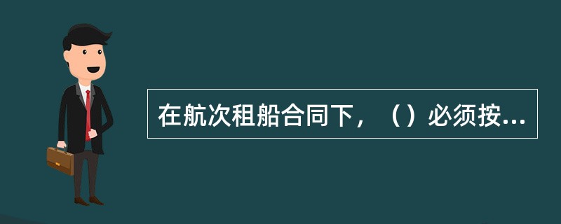 在航次租船合同下，（）必须按合同的规定，按时抵达装货港及装卸指定货物，并按时运抵