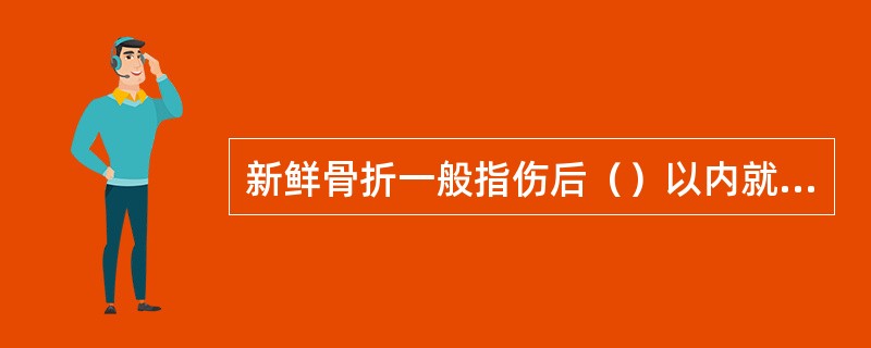 新鲜骨折一般指伤后（）以内就诊的骨折患者。