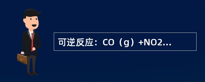 可逆反应：CO（g）+NO2（g）===CO2（g）+NO（g）；△H=-226