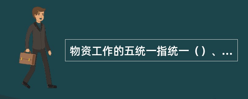 物资工作的五统一指统一（）、统一（），统一（）、统一调度、统一保管。