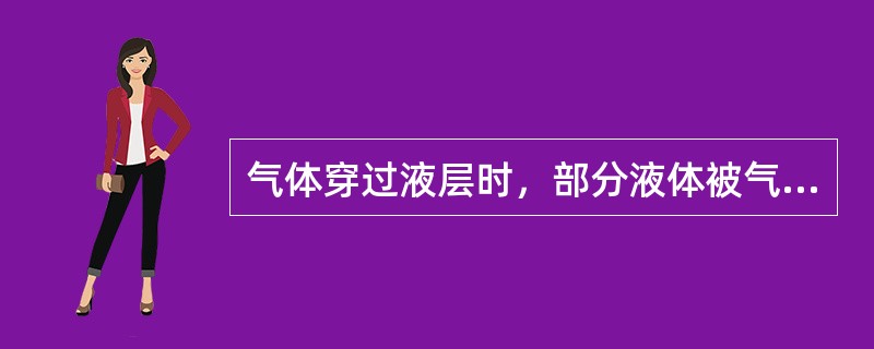 气体穿过液层时，部分液体被气体分散成液滴或者雾沫。少量液滴和雾沫不可避免地被上升