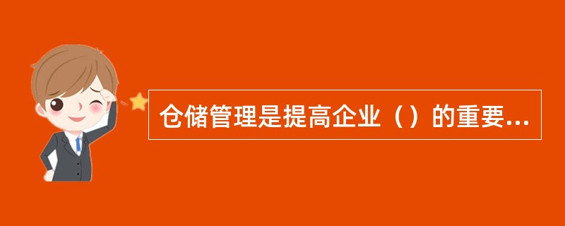 仓储管理是提高企业（）的重要途径。