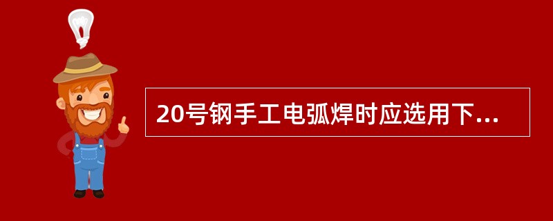 20号钢手工电弧焊时应选用下列哪种焊条（）。