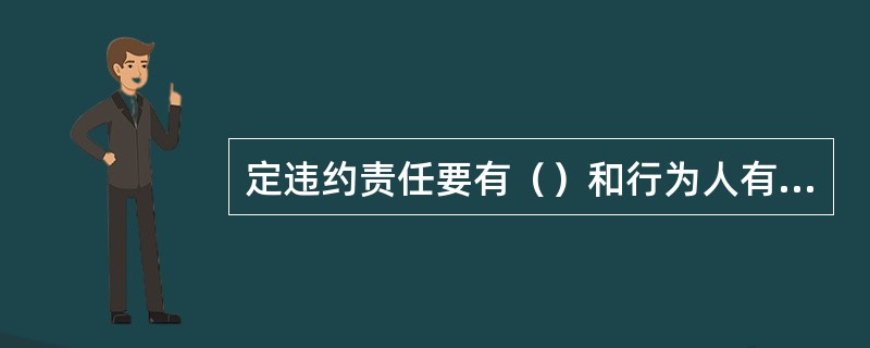 定违约责任要有（）和行为人有过错。