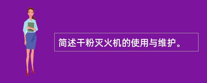 简述干粉灭火机的使用与维护。