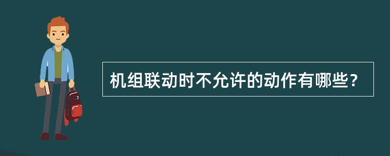 机组联动时不允许的动作有哪些？