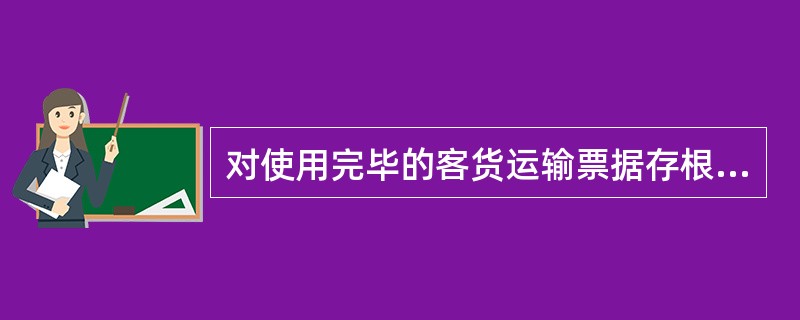 对使用完毕的客货运输票据存根页和票据整理报告，按规定的（）保管。