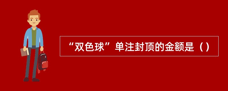 “双色球”单注封顶的金额是（）