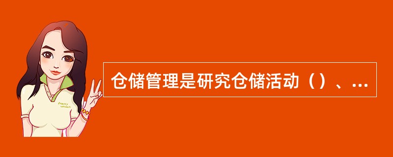 仓储管理是研究仓储活动（）、（）和手段的科学。