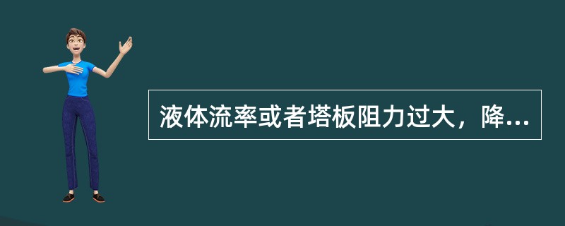 液体流率或者塔板阻力过大，降液管的液层高度可能高达溢流堰顶端，使液体难以通过降液
