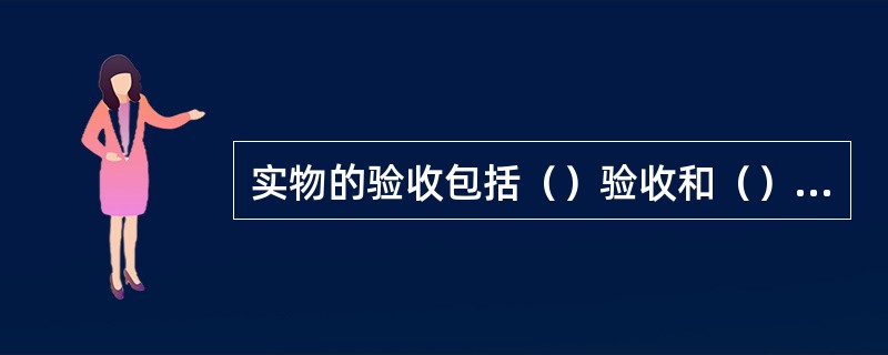 实物的验收包括（）验收和（）验收。