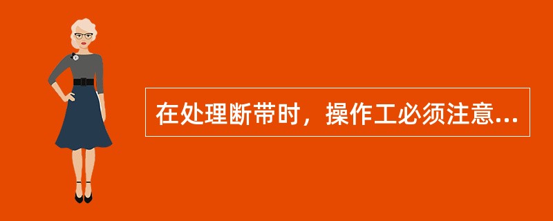 在处理断带时，操作工必须注意站立位置，以防（）。