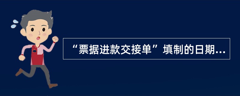 “票据进款交接单”填制的日期、内容、金额与各（）填列数相符。