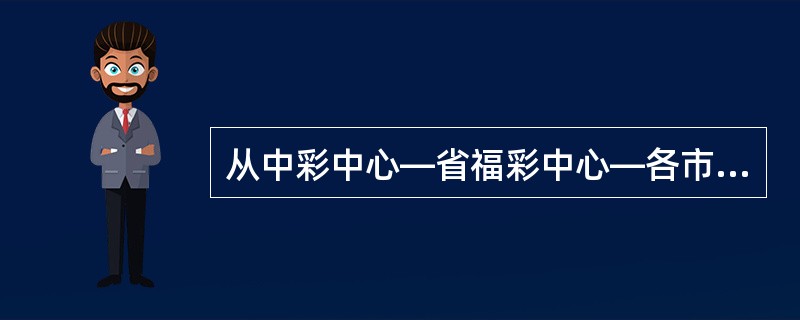 从中彩中心—省福彩中心—各市、扩权县福彩中心—（）—彩民这个产业链中，投注站是彩