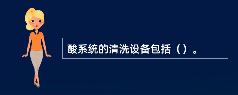 酸系统的清洗设备包括（）。