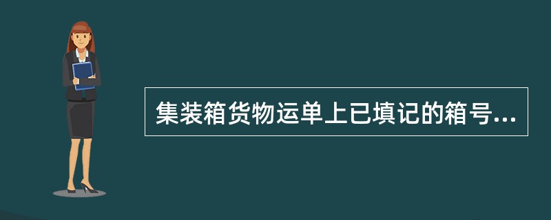 集装箱货物运单上已填记的箱号和施封号码不得随意更改，必须更改时，（）须在更改处盖