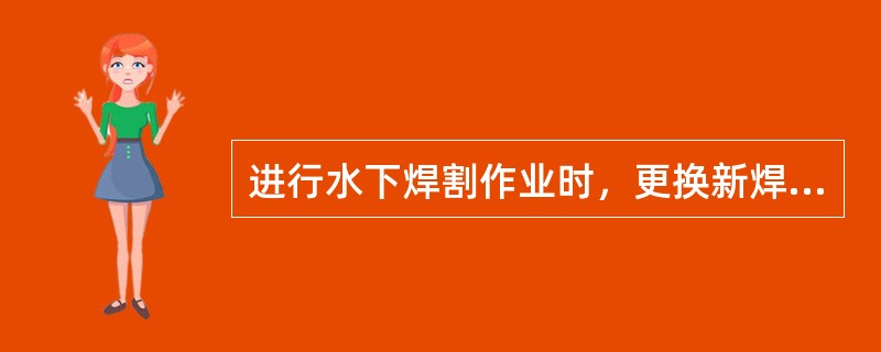 进行水下焊割作业时，更换新焊条时，必须（）更换。