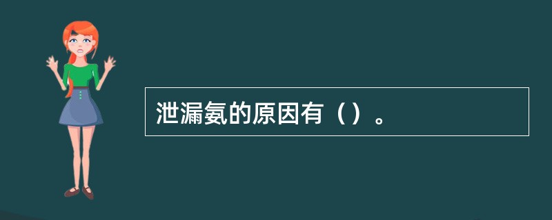 泄漏氨的原因有（）。