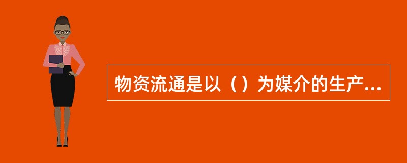 物资流通是以（）为媒介的生产资料商品交换。