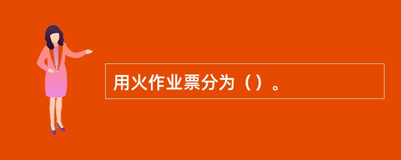 用火作业票分为（）。