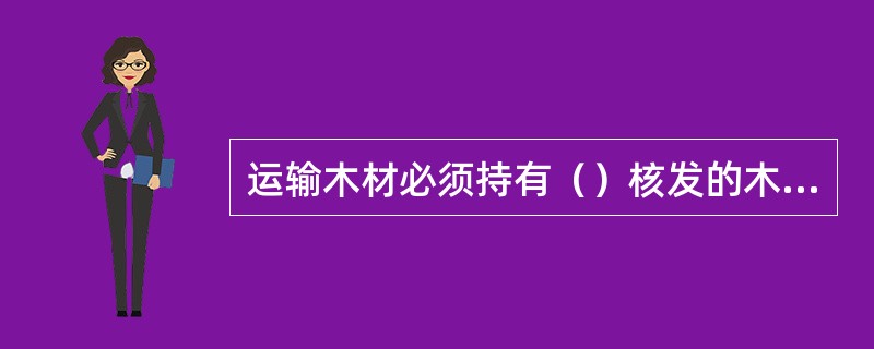 运输木材必须持有（）核发的木材运输证件。