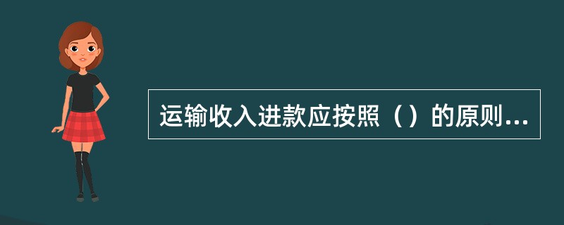 运输收入进款应按照（）的原则列账。