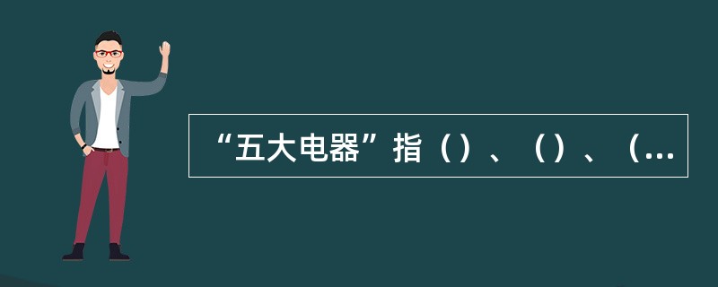 “五大电器”指（）、（）、（）、避雷器、开关柜。