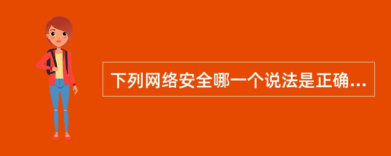 下列网络安全哪一个说法是正确的？（）