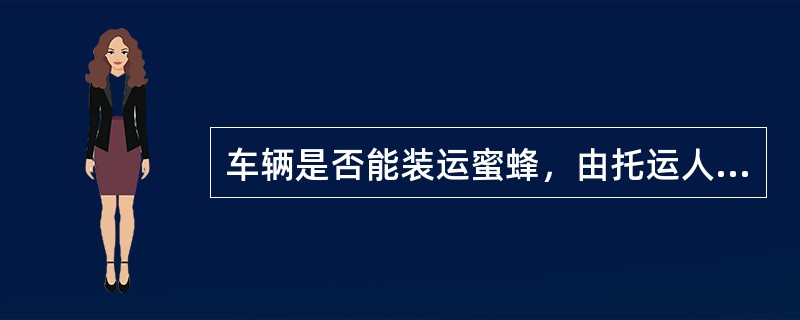 车辆是否能装运蜜蜂，由托运人确定，同意使用的车辆在“托运人记载事项”栏内记明（）