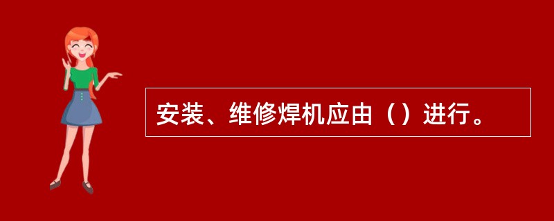 安装、维修焊机应由（）进行。