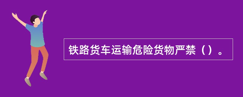 铁路货车运输危险货物严禁（）。