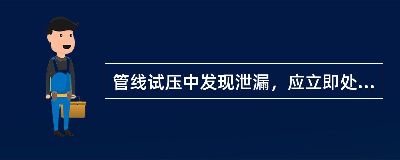 管线试压中发现泄漏，应立即处理，处理后应（）.