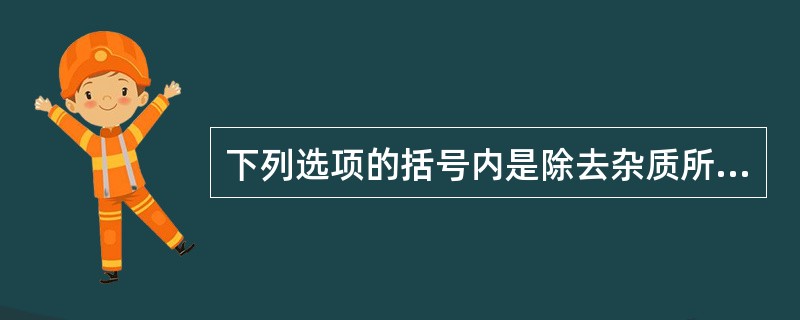 下列选项的括号内是除去杂质所用的试剂，其中错误的是（）