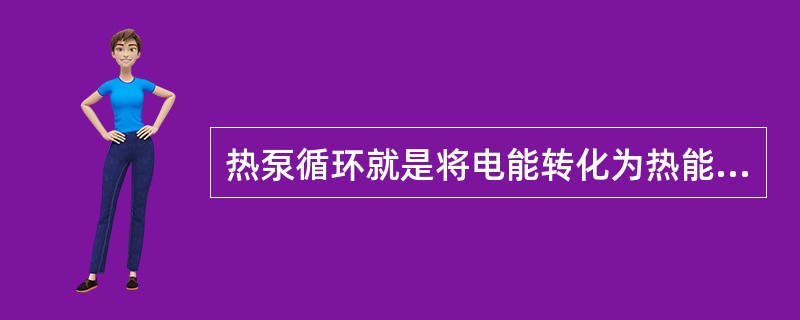 热泵循环就是将电能转化为热能过程