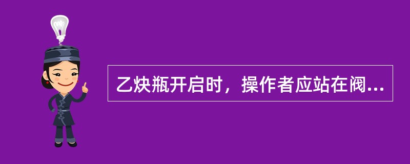 乙炔瓶开启时，操作者应站在阀口的侧前方，动作要轻缓。