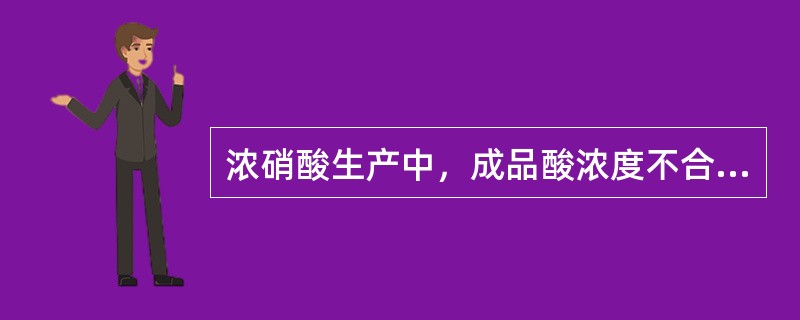 浓硝酸生产中，成品酸浓度不合格的设备原因有（）。