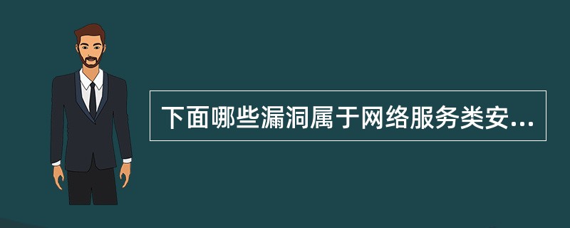 下面哪些漏洞属于网络服务类安全漏洞：（）